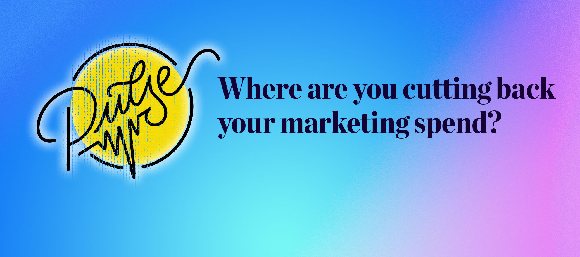 Where are you cutting back your marketing spend? Pulse